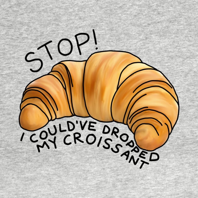 Stop! I could’ve dropped my croissant by okaybutwhatif